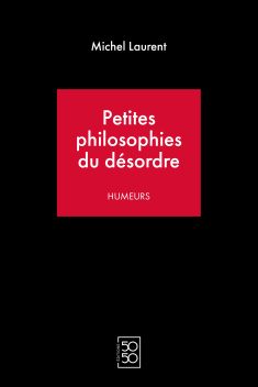 Petites philosophies du désordre de Michel Laurent Petites philosophies du désordre de Michel Laurent